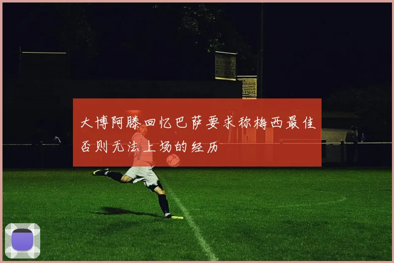 大博阿滕回忆巴萨要求称梅西最佳否则无法上场的经历