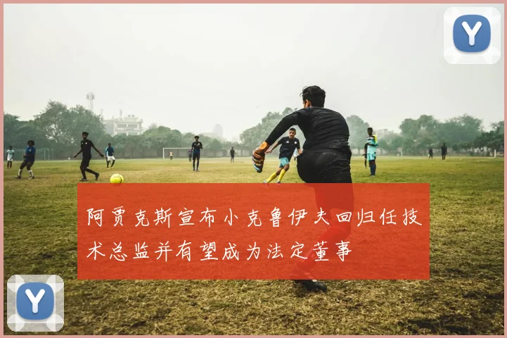 阿贾克斯宣布小克鲁伊夫回归任技术总监并有望成为法定董事