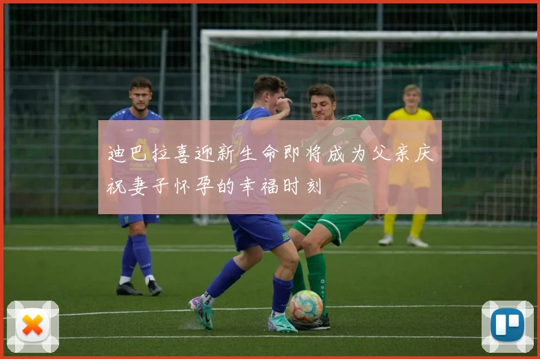 迪巴拉喜迎新生命即将成为父亲庆祝妻子怀孕的幸福时刻