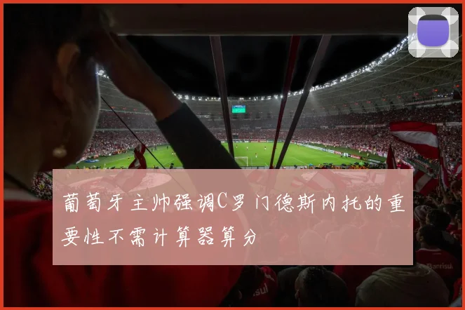 葡萄牙主帅强调C罗门德斯内托的重要性不需计算器算分
