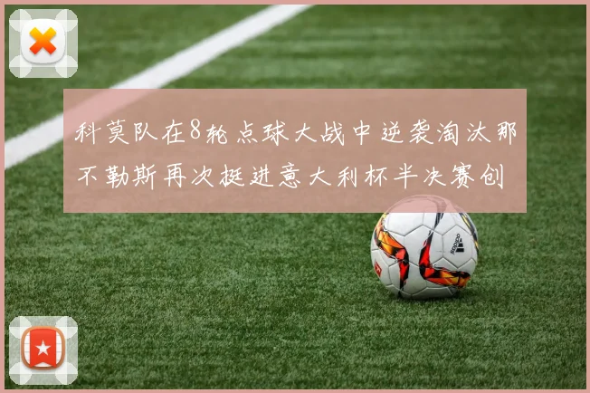 科莫队在8轮点球大战中逆袭淘汰那不勒斯再次挺进意大利杯半决赛创造历史