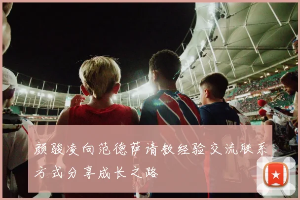 颜骏凌向范德萨请教经验交流联系方式分享成长之路