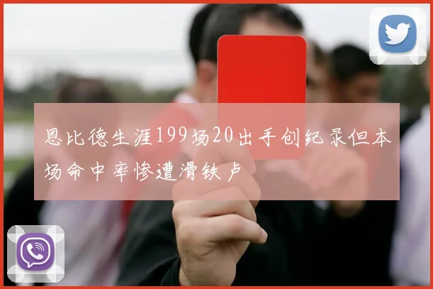 恩比德生涯199场20出手创纪录但本场命中率惨遭滑铁卢