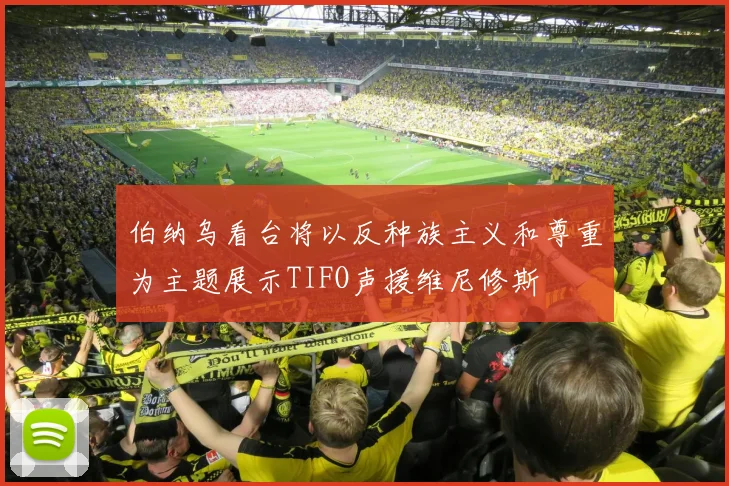 伯纳乌看台将以反种族主义和尊重为主题展示TIFO声援维尼修斯