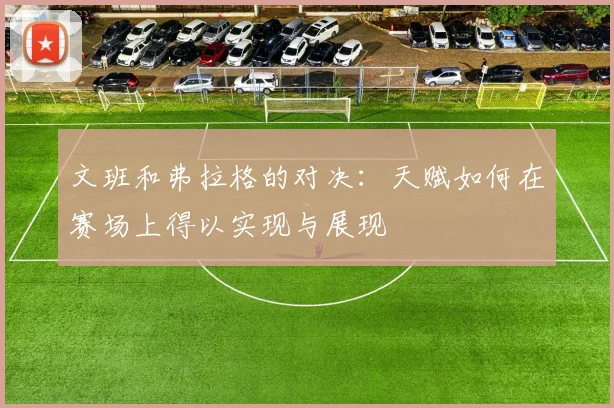 文班和弗拉格的对决：天赋如何在赛场上得以实现与展现