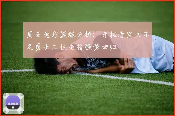 周五竞彩篮球分析：开拓者实力不足勇士三位老将强势回归