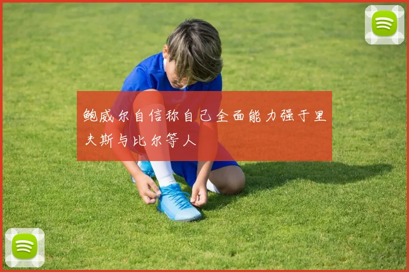 鲍威尔自信称自己全面能力强于里夫斯与比尔等人