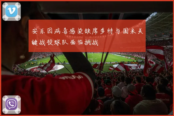 安东因病毒感染缺席多特与国米关键战役球队面临挑战