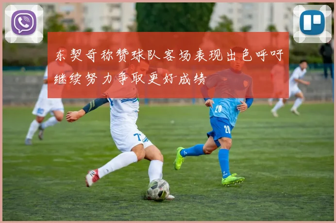 东契奇称赞球队客场表现出色呼吁继续努力争取更好成绩