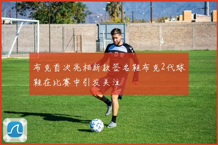 布克首次亮相新款签名鞋布克2代球鞋在比赛中引发关注