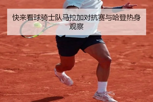 快来看球骑士队马拉加对抗赛与哈登热身观察